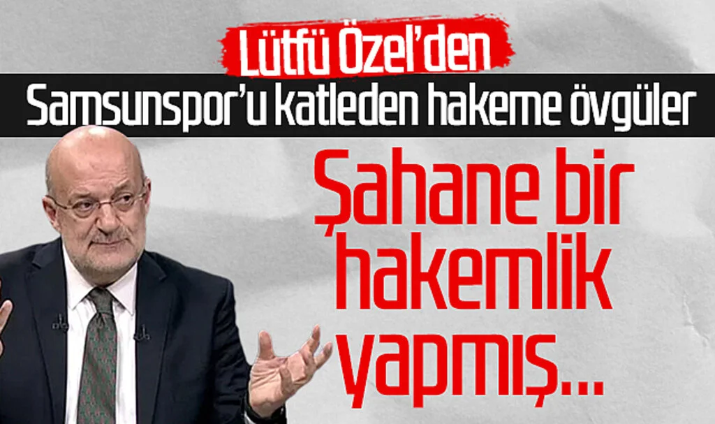 Lütfü Özel’den Samsunspor’u katleden hakeme övgüler! “Şahane bir hakemlik yapmış...”