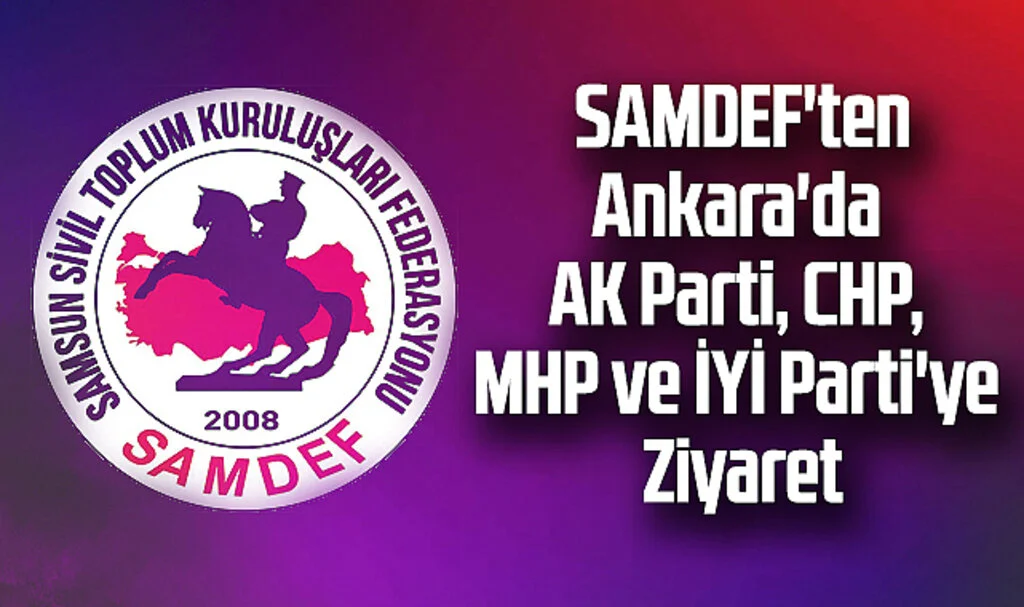 SAMDEF'ten Ankara'da AK Parti, CHP, MHP ve İYİ Parti'ye Ziyaret