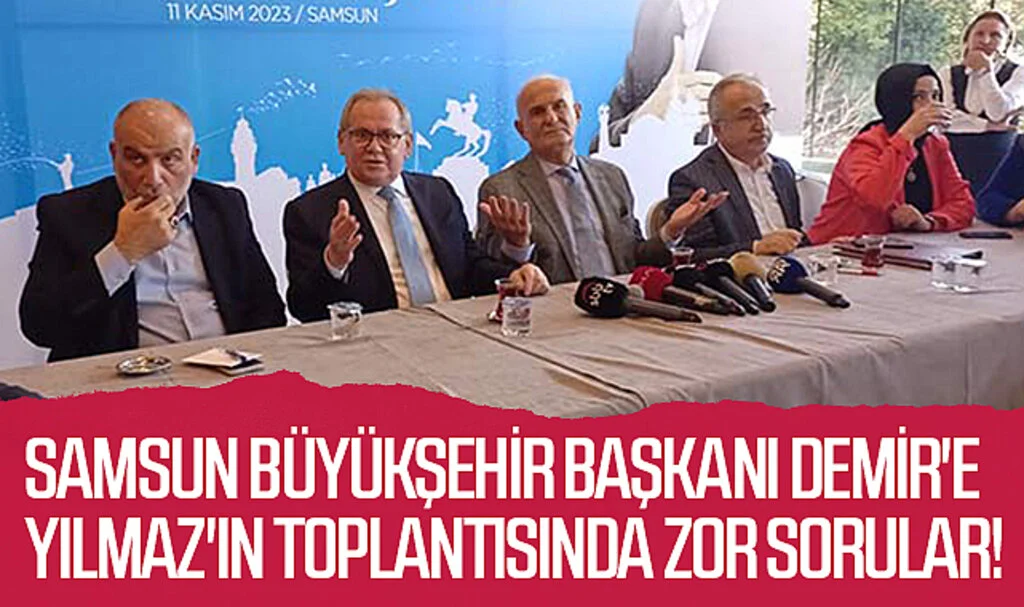 Samsun Büyükşehir Başkanı Demir'e Yılmaz'ın toplantısında zor sorular!