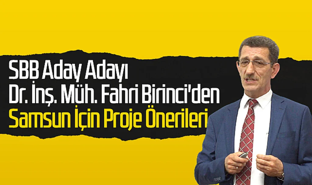 Samsun Büyükşehir Belediyesi Aday Adayı Dr. İnş. Müh. Fahri Birinci'den Samsun İçin Proje Önerileri