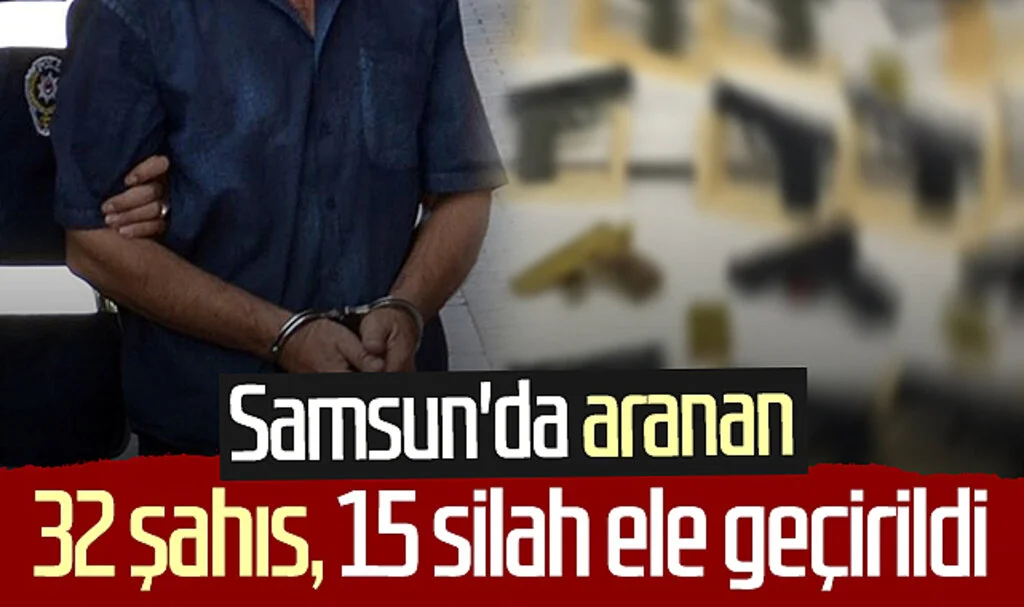 Samsun'da aranan 32 şahıs ile 15 silah ele geçirildi