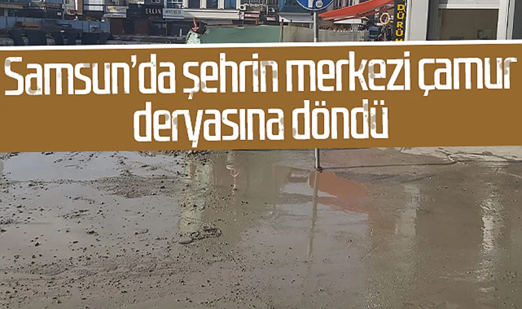 Samsun'da şehrin merkezi çamur deryasına döndü 