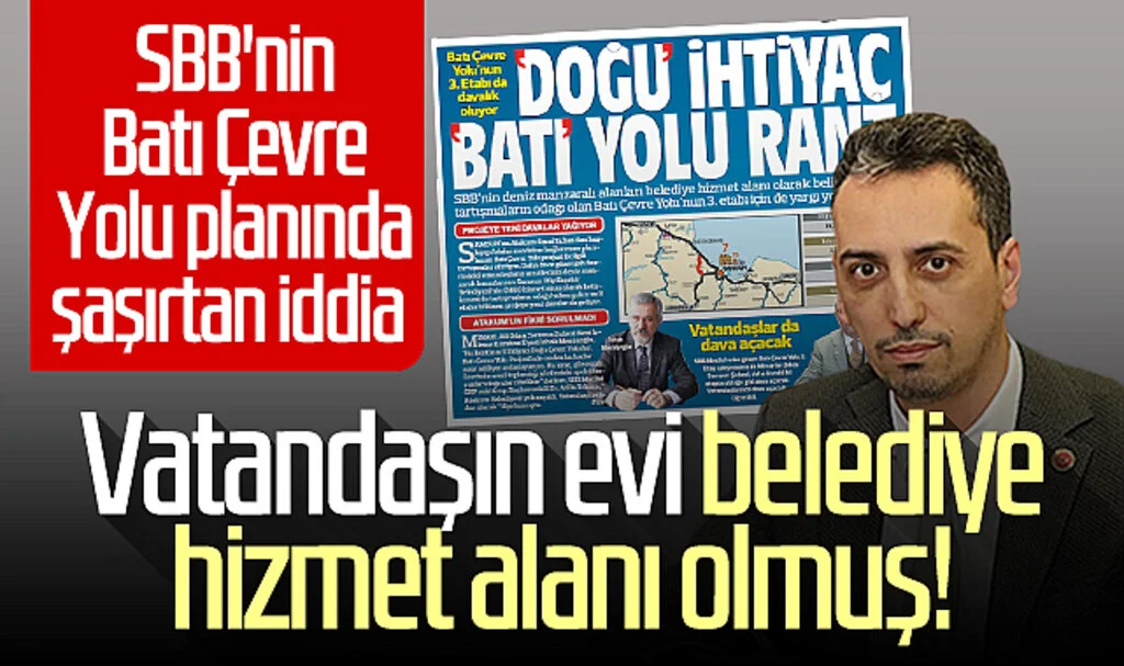 SBB'nin Batı Çevre Yolu planında şaşırtan iddia: Vatandaşın evi belediye hizmet alanı olmuş!
