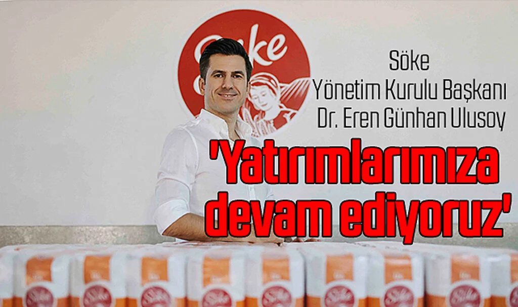 Söke Yönetim Kurulu Başkanı Dr. Eren Günhan Ulusoy: 'Yatırımlarımıza devam ediyoruz'