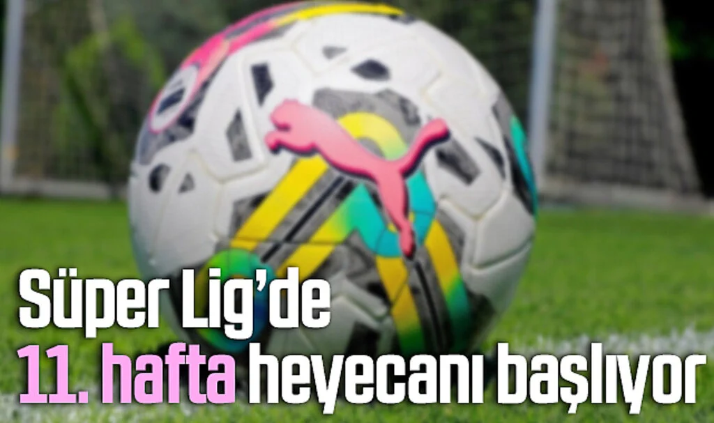 Süper Lig’de 11. hafta heyecanı başlıyor