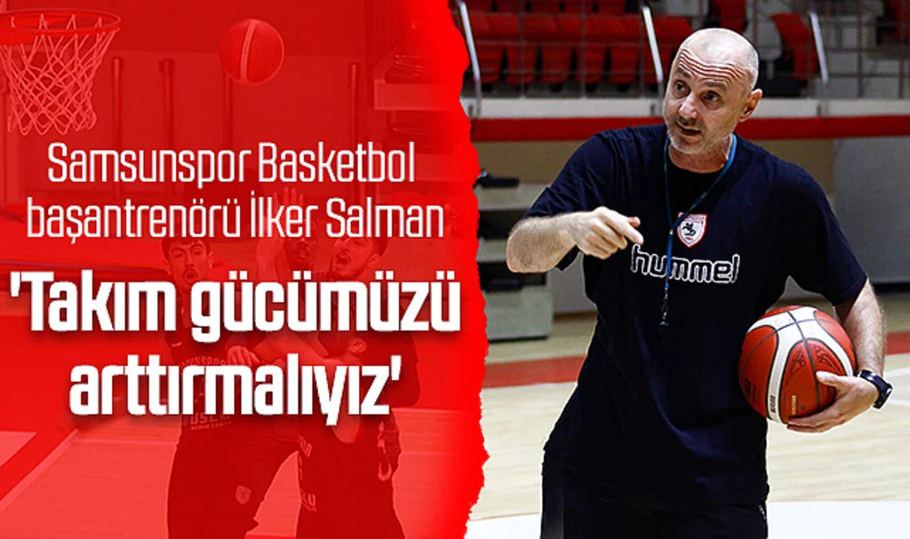Reeder Samsunspor Basketbol başantrenörü İlker Salman: 'Takım gücümüzü arttırmalıyız'