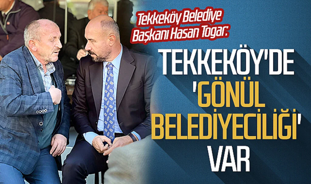 Tekkeköy Belediye Başkanı Hasan Togar: Tekkeköy'de 'gönül belediyeciliği' var