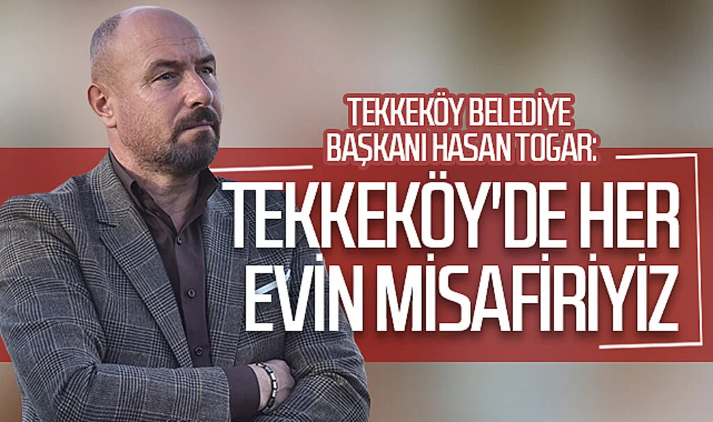Tekkeköy Belediye Başkanı Hasan Togar: Tekkeköy'de her evin misafiriyiz