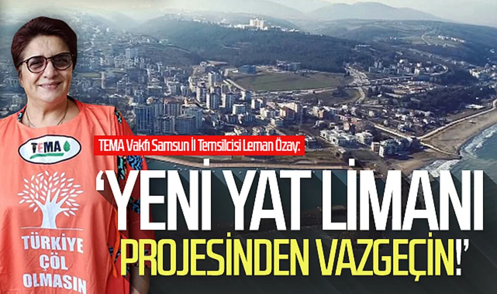 TEMA Vakfı Samsun İl Temsilcisi Leman Özay: Yeni Yat Limanı projesinden vazgeçin!'