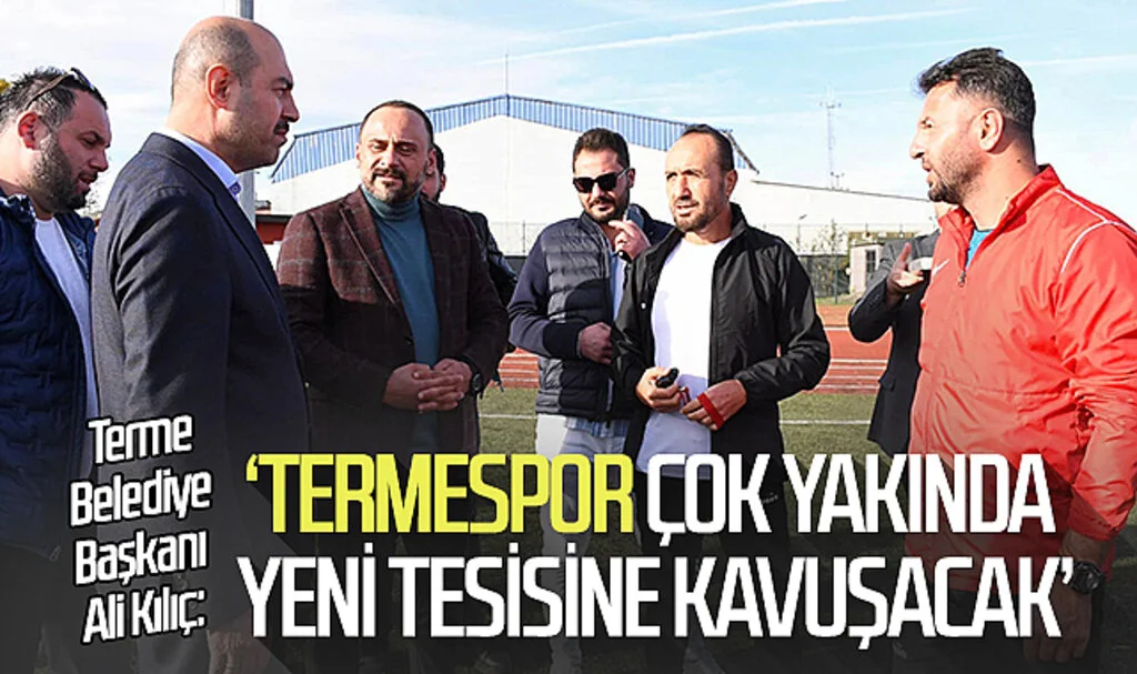 Terme Belediye Başkanı Ali Kılıç: 'Termespor çok yakında yeni tesisine kavuşacak'
