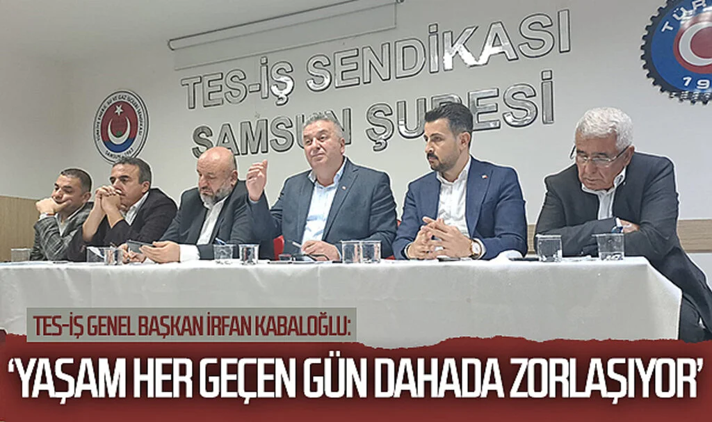 Tes-İş Genel Başkan İrfan Kabaloğlu: 'Yaşam her geçen  gün dahada zorlaşıyor'