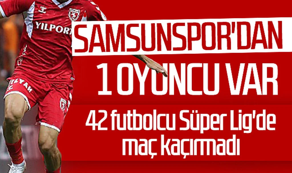 42 futbolcu Süper Lig'de maç kaçırmadı! Samsunspor'dan 1 oyuncu var