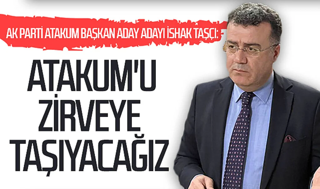 AK Parti Atakum Başkan Aday Adayı İshak Taşçı: Atakum'u zirveye taşıyacağız