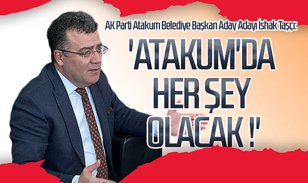 AK Parti Atakum Belediye Başkan Aday Adayı İshak Taşçı: 'Atakum'da  her şey olacak !'