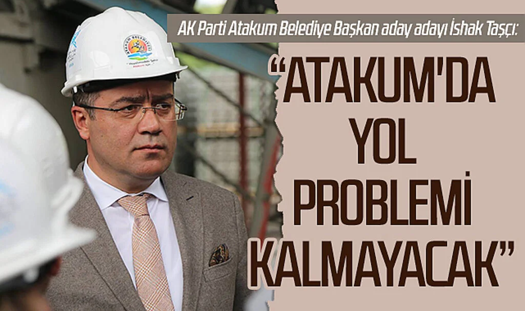 AK Parti Atakum Belediye Başkan aday adayı İshak Taşçı,: Atakum'da yol problemi kalmayacak 