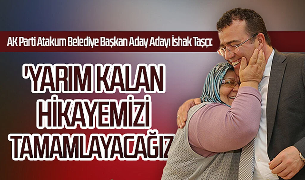 AK Parti Atakum Belediye Başkan Aday Adayı İshak Taşçı: 'Yarım kalan hikayemizi  tamamlayacağız '