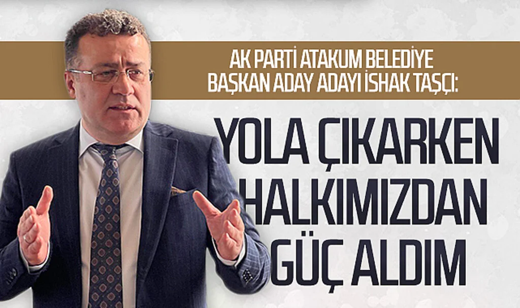 AK Parti Atakum Belediye Başkan aday adayı İshak Taşçı: Yola çıkarken  halkımızdan güç aldım 