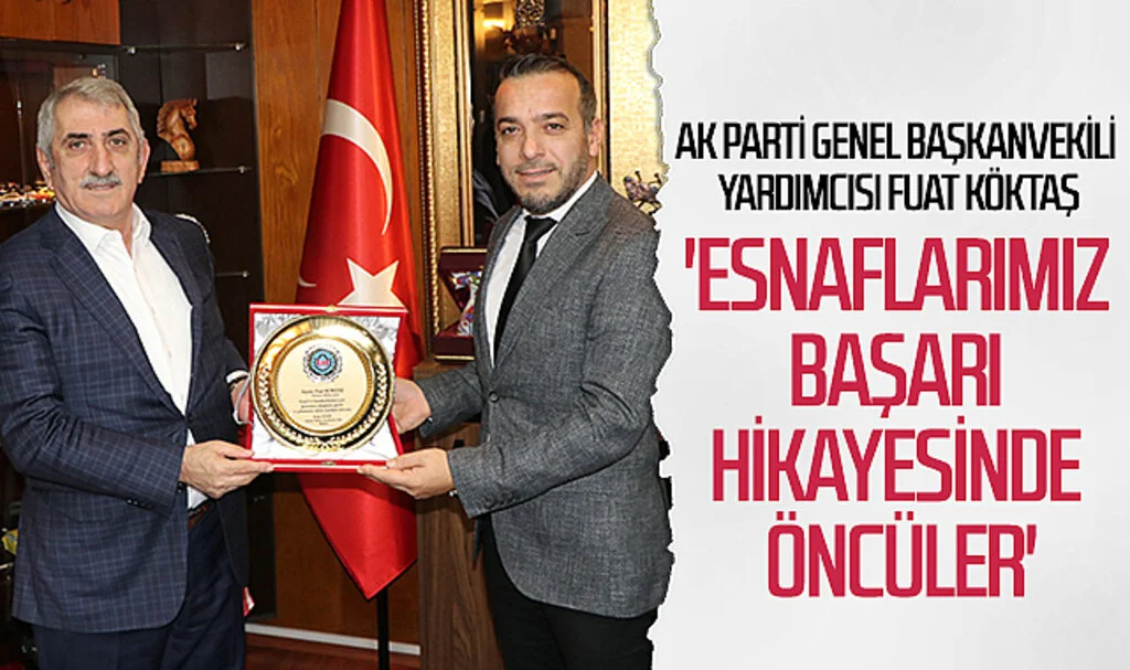 AK Parti Genel Başkanvekili Yardımcısı Fuat Köktaş: 'Esnaflarımız başarı  hikayesinde öncüler'