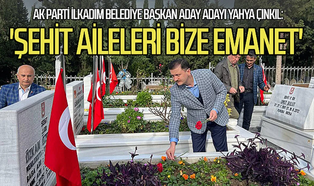 AK Parti İlkadım Belediye Başkan aday adayı Yahya Çınkıl: 'Şehit aileleri bize emanet'