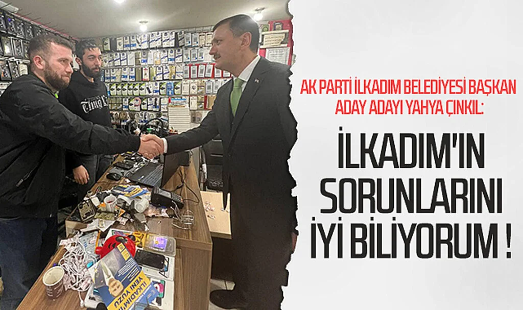 AK Parti İlkadım Belediyesi Başkan aday adayı Yahya Çınkıl: "İlkadım'ın sorunlarını iyi biliyorum !"