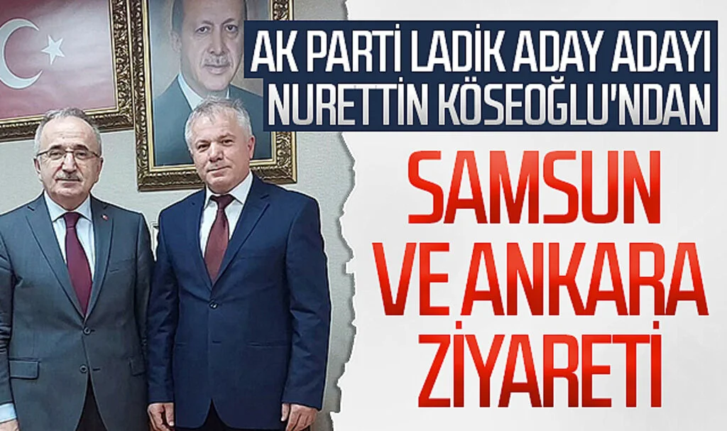 AK Parti Ladik aday adayı Nurettin Köseoğlu'ndan Samsun ve Ankara ziyareti