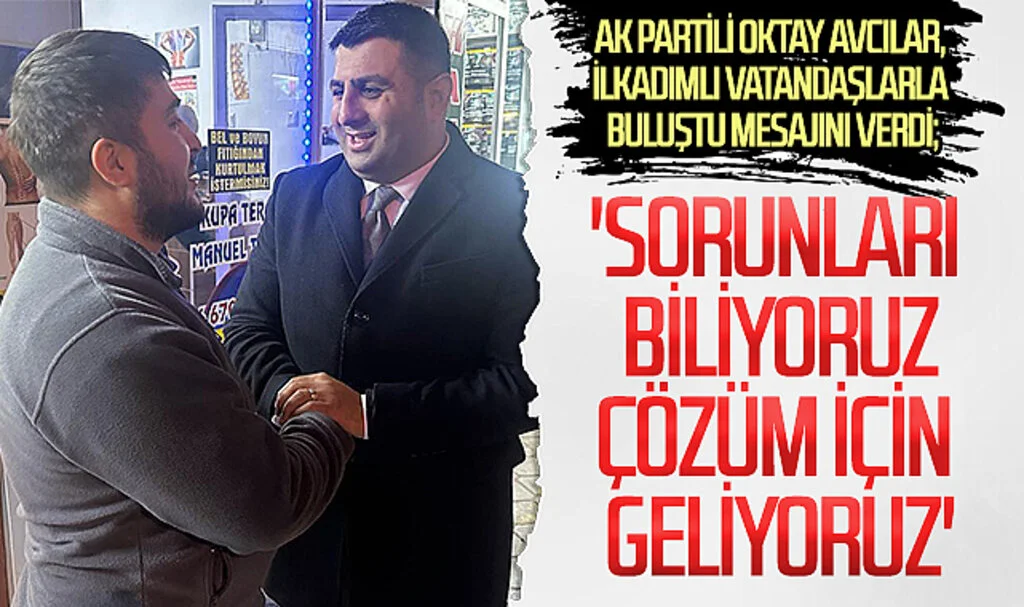 AK Partili Oktay Avcılar, İlkadımlı vatandaşlarla buluştu mesajını verdi; 'Sorunları biliyoruz çözüm için geliyoruz'