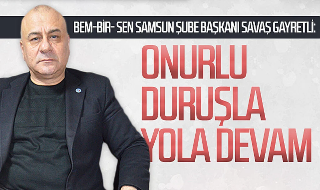 BEM-BİR- SEN Samsun Şube Başkanı Savaş Gayretli: 'Onurlu duruşla yola devam'