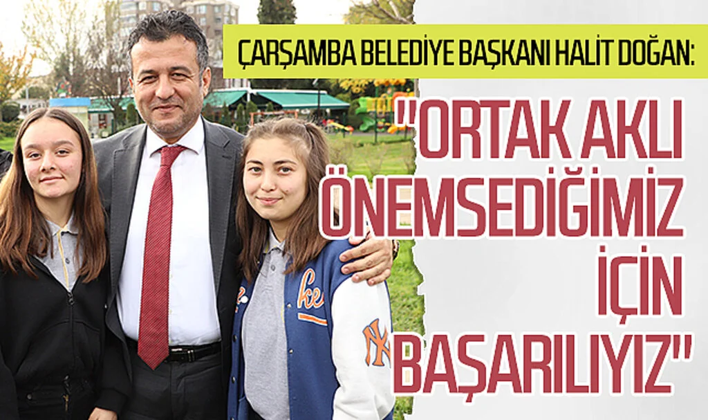 Çarşamba Belediye Başkanı Halit Doğan: "Ortak aklı önemsediğimiz için başarılıyız"
