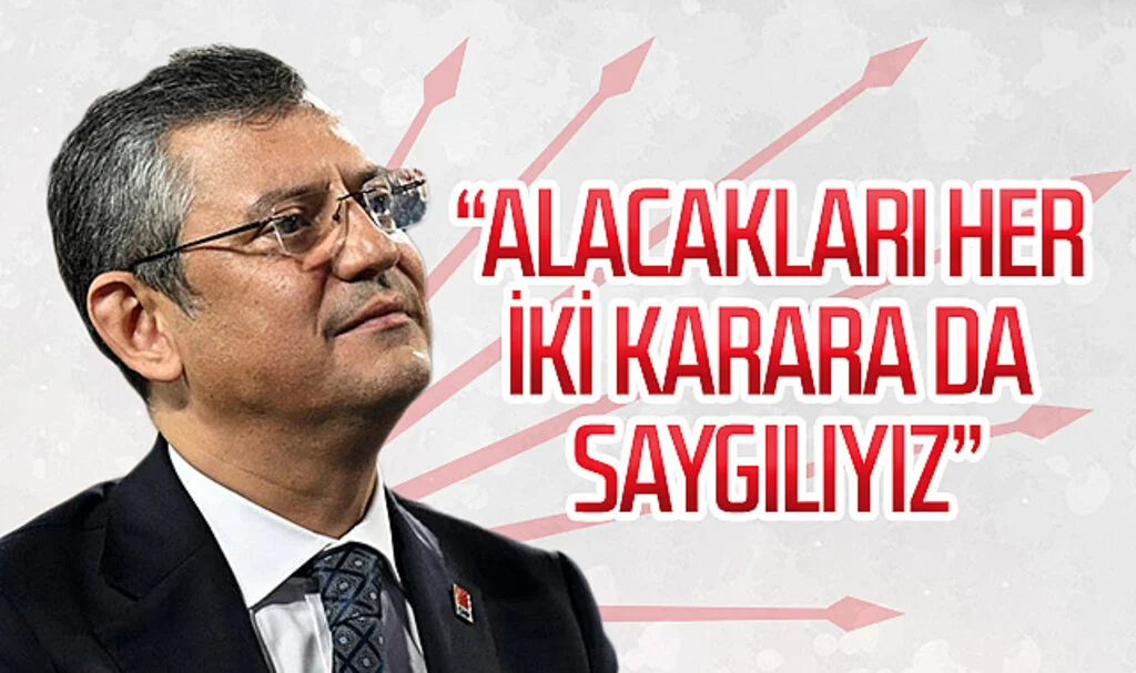 CHP Genel Başkanı Özgür Özel:  Alacakları her iki karara da saygılıyız
