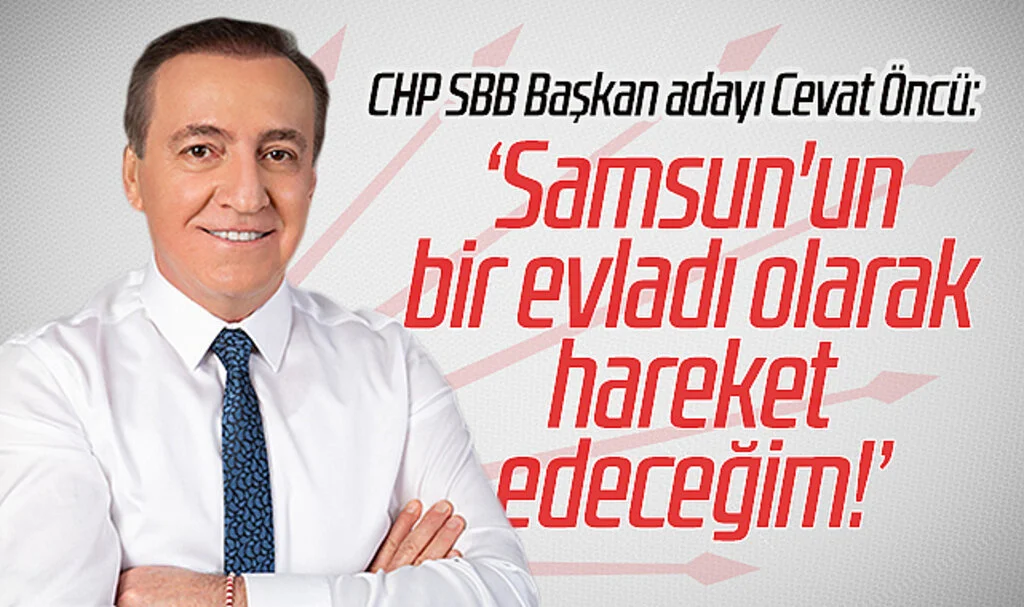 CHP Samsun Büyükşehir Belediye Başkan adayı Cevat Öncü: "Samsun'un bir evladı olarak hareket edeceğim!"