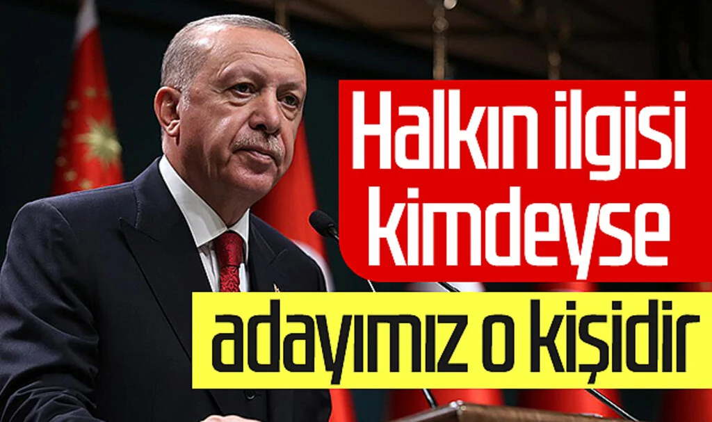 Cumhurbaşkanı Recep Tayyip Erdoğan: 'Halkın ilgisi kimdeyse adayımız o kişidir'