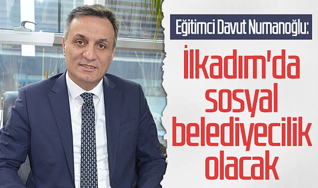 Eğitimci Davut Numanoğlu: İlkadım'da sosyal belediyecilik olacak 