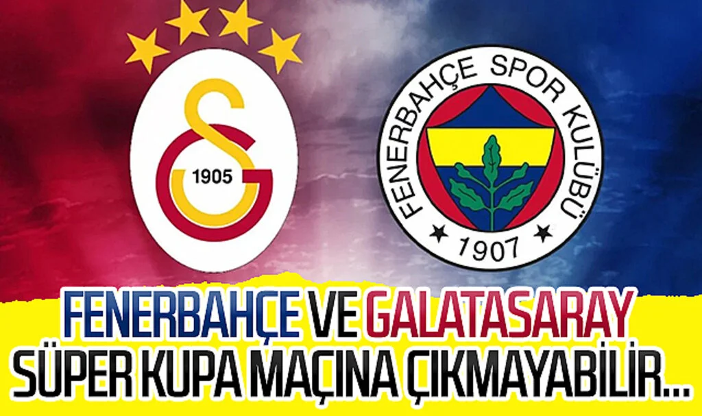 Fenerbahçe ve Galatasaray Süper Kupa maçına çıkmayabilir...