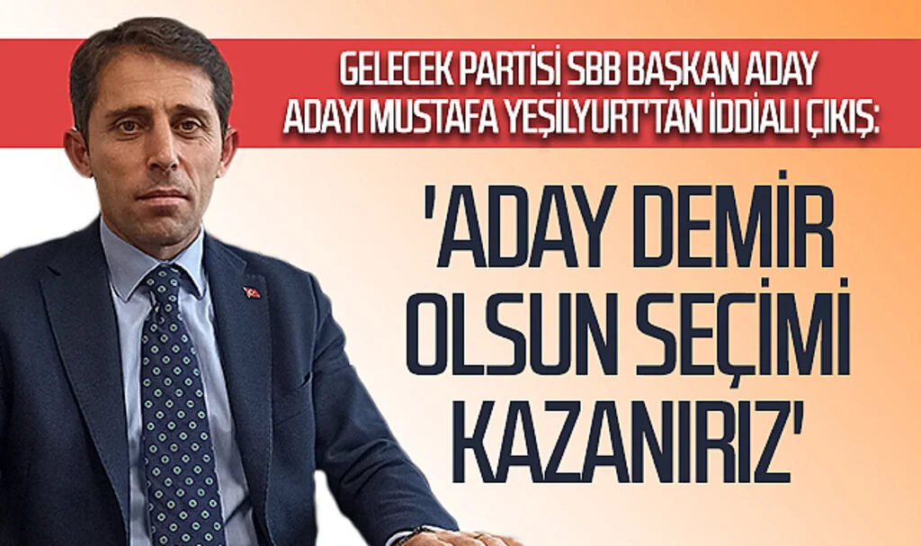 Gelecek Partisi SBB Başkan aday adayı Mustafa Yeşilyurt'tan iddialı çıkış: 'Aday Demir olsun seçimi kazanırız'