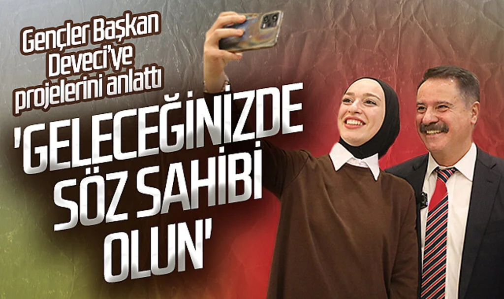 Gençler Başkan Deveci’ye projelerini anlattı; 'Geleceğinizde  söz sahibi olun'    