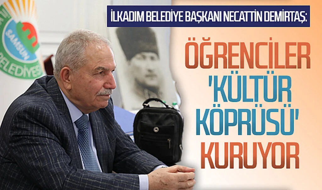 İlkadım Belediye Başkanı Necattin Demirtaş: Öğrenciler 'kültür köprüsü' kuruyor
