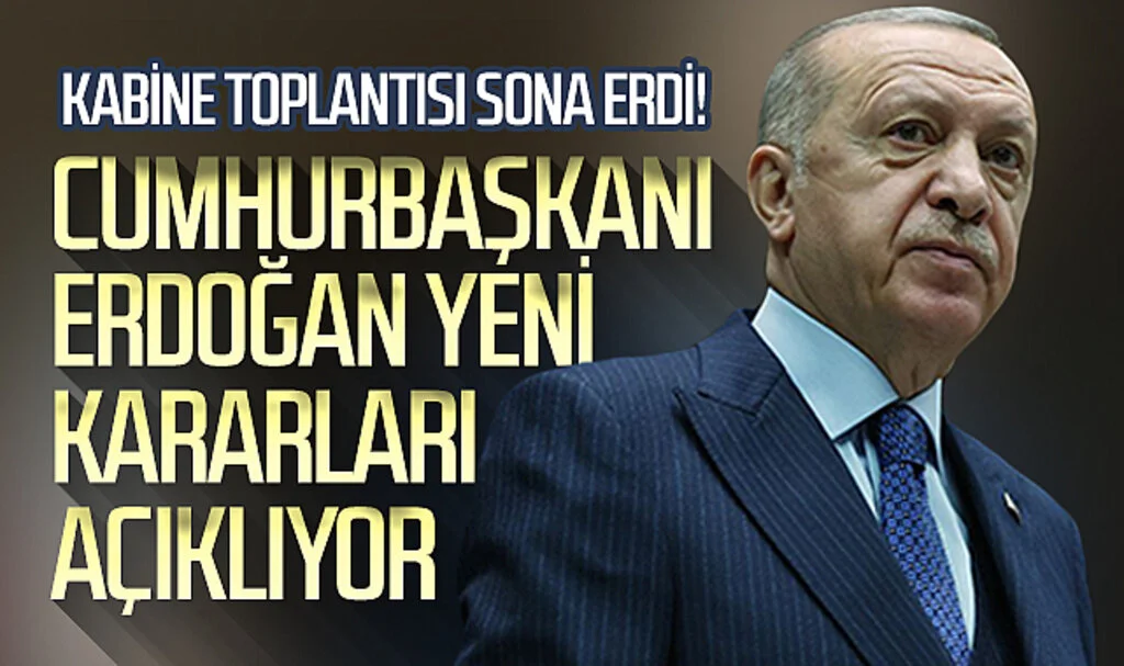 Kabine toplantısı sona erdi! Cumhurbaşkanı Erdoğan yeni kararları açıklıyor