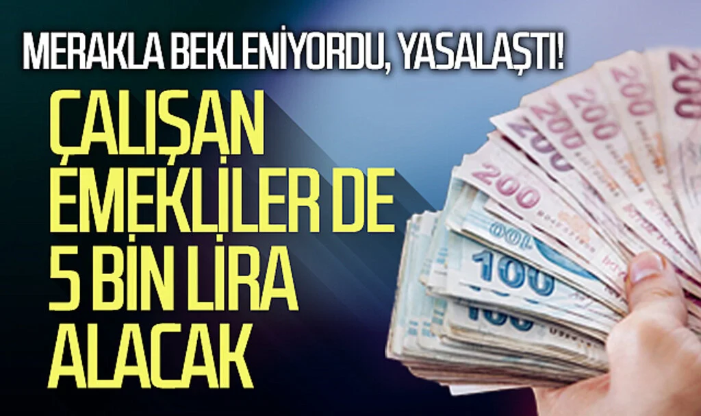 Merakla bekleniyordu, yasalaştı! Çalışan emekliler de 5 bin lira alacak
