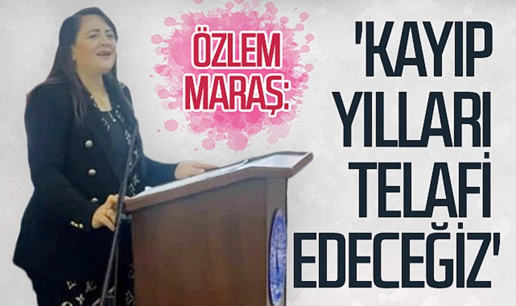 Özlem Maraş: 'Kayıp yılları telafi edeceğiz'