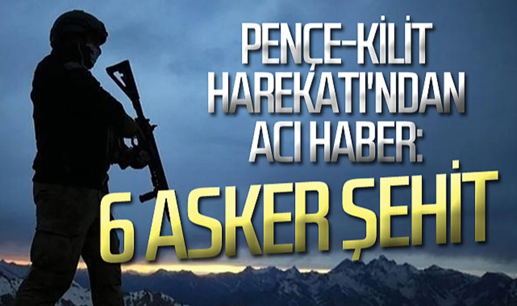 Pençe-Kilit Harekatı'ndan acı haber: 6 asker şehit