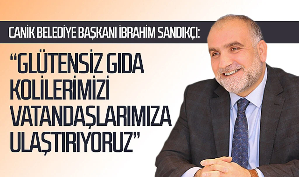 Samsun Canik Belediye Başkanı İbrahim Sandıkçı: “Glütensiz gıda kolilerimizi vatandaşlarımıza ulaştırıyoruz”