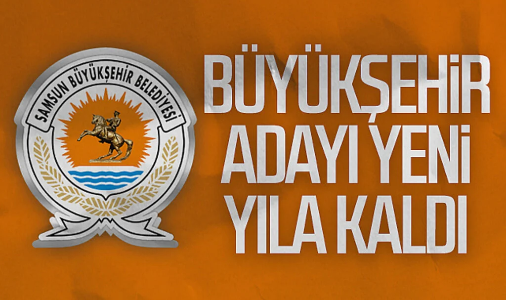 Samsun'da Büyükşehir adayı yeni yıla kaldı
