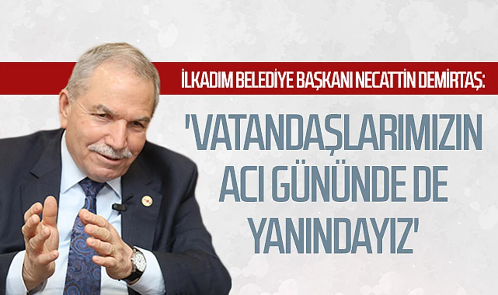 Samsun İlkadım Belediye Başkanı Necattin Demirtaş: 'Vatandaşlarımızın acı gününde de yanındayız'
