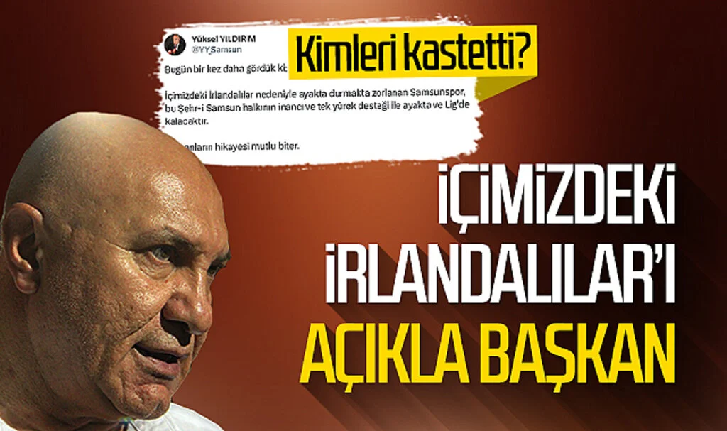Samsunspor Başkanı Yüksel Yıldırım "İçimizdeki İrlandalılar" derken kimleri kastetti? 