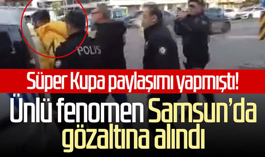 Süper Kupa paylaşımı yapmıştı! Ünlü fenomen Samsun’da gözaltına alındı