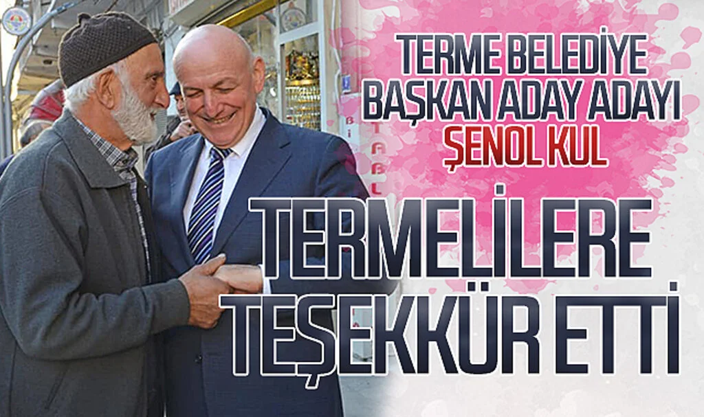 Terme Belediye Başkan aday adayı Şenol Kul Termelilere teşekkür etti