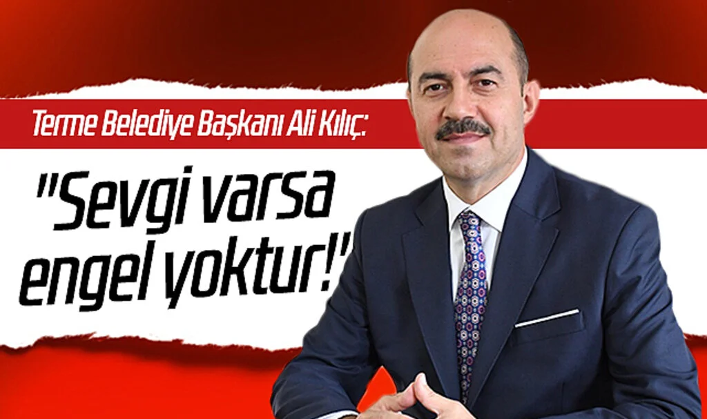 Terme Belediye Başkanı Ali Kılıç: "Sevgi Varsa Engel Yoktur!"