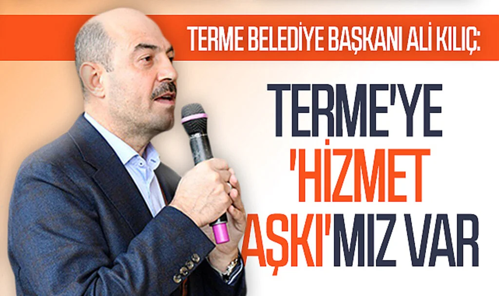 Terme Belediye Başkanı Ali Kılıç: Terme'ye 'hizmet aşkı'mız var