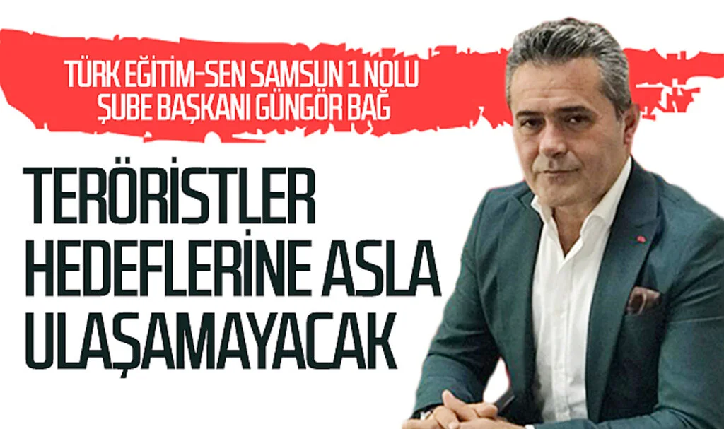 Türk Eğitim-Sen Samsun 1 Nolu Şube Başkanı Güngör Bağ: "Teröristler hedeflerine asla ulaşamayacak"