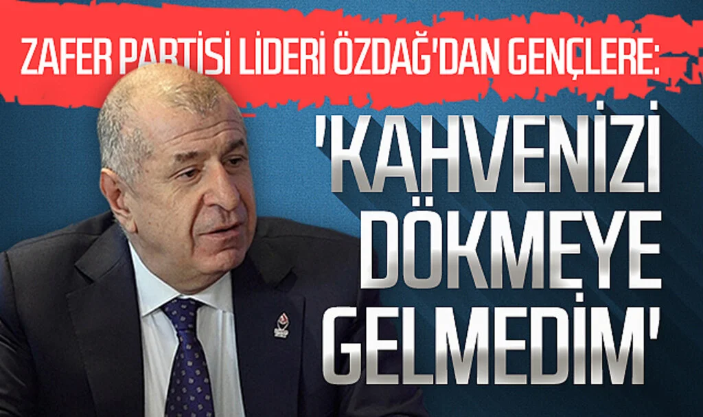Zafer Partisi lideri Özdağ'dan gençlere: 'Kahvenizi dökmeye gelmedim'